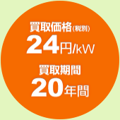 買取価格：24円(税別)/kW 買取期間：20年間